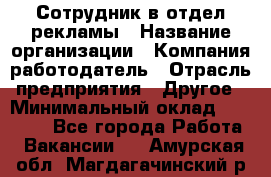 Сотрудник в отдел рекламы › Название организации ­ Компания-работодатель › Отрасль предприятия ­ Другое › Минимальный оклад ­ 27 000 - Все города Работа » Вакансии   . Амурская обл.,Магдагачинский р-н